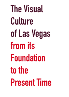 The Visual Culture of Las Vegas from its Foundation to the Present Time